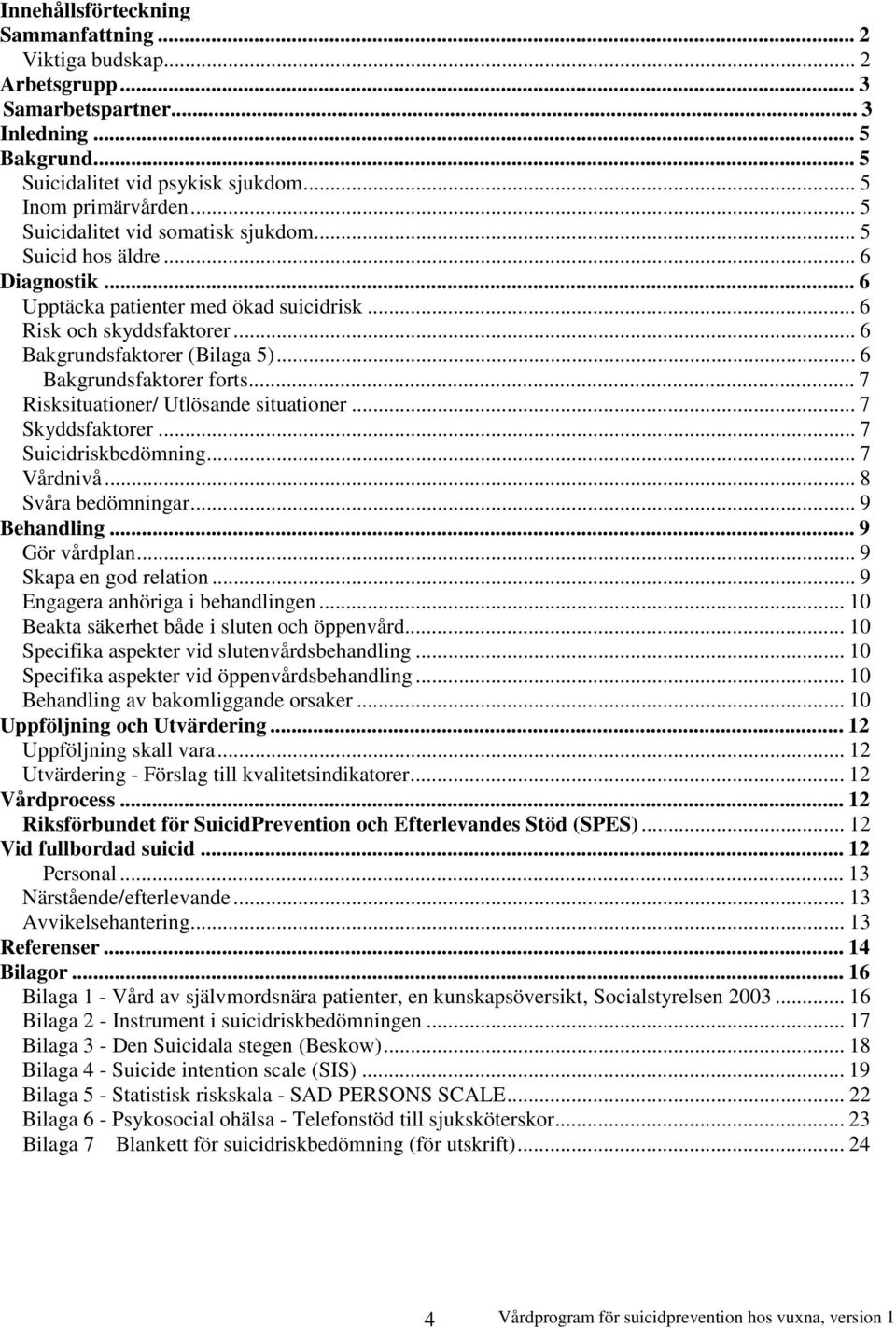 .. 6 Bakgrundsfaktorer forts... 7 Risksituationer/ Utlösande situationer... 7 Skyddsfaktorer... 7 Suicidriskbedömning... 7 Vårdnivå... 8 Svåra bedömningar... 9 Behandling... 9 Gör vårdplan.