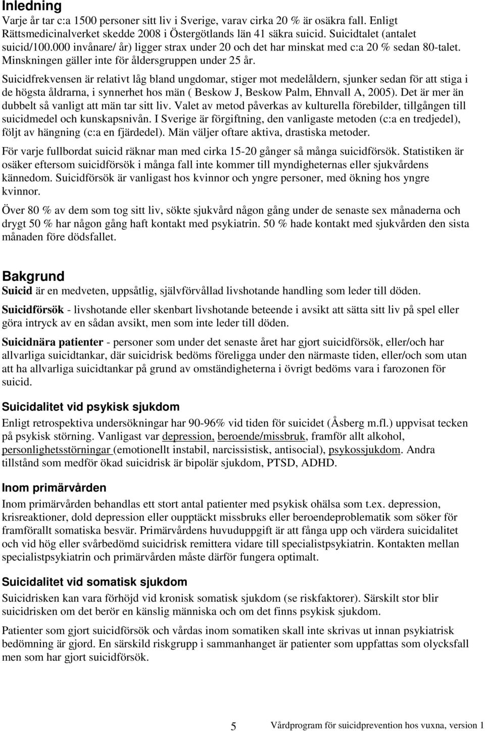 Suicidfrekvensen är relativt låg bland ungdomar, stiger mot medelåldern, sjunker sedan för att stiga i de högsta åldrarna, i synnerhet hos män ( Beskow J, Beskow Palm, Ehnvall A, 2005).