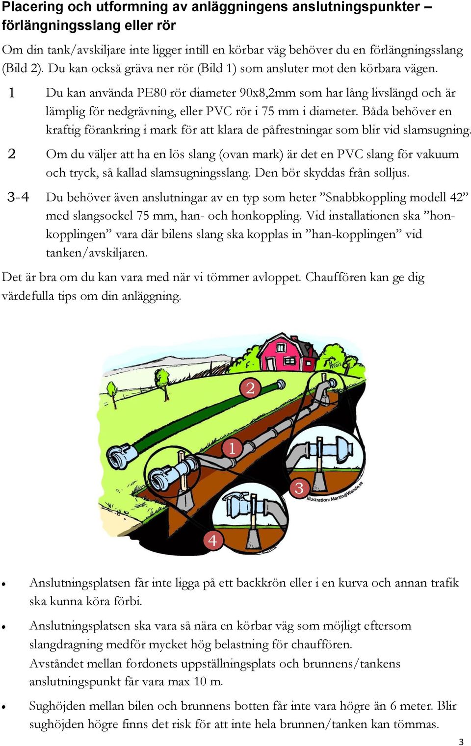 1 2 3-4 Du kan använda PE80 rör diameter 90x8,2mm som har lång livslängd och är lämplig för nedgrävning, eller PVC rör i 75 mm i diameter.