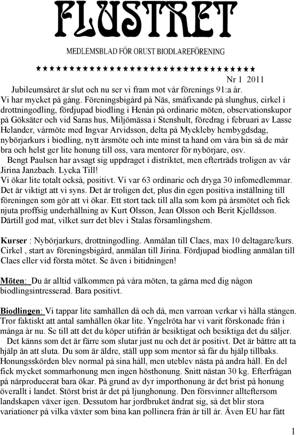 föredrag i februari av Lasse Helander, vårmöte med Ingvar Arvidsson, delta på Myckleby hembygdsdag, nybörjarkurs i biodling, nytt årsmöte och inte minst ta hand om våra bin så de mår bra och helst