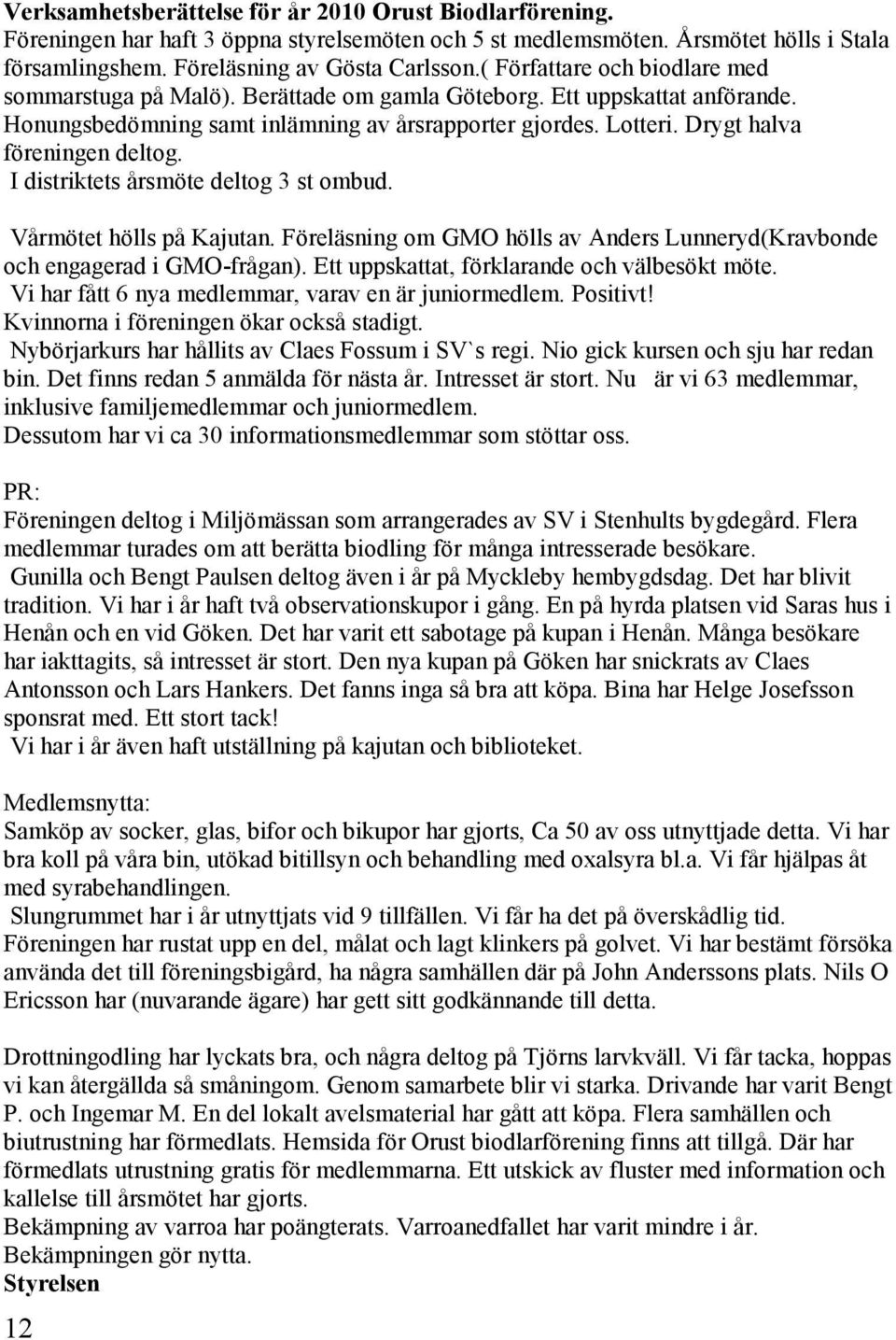 Drygt halva föreningen deltog. I distriktets årsmöte deltog 3 st ombud. Vårmötet hölls på Kajutan. Föreläsning om GMO hölls av Anders Lunneryd(Kravbonde och engagerad i GMO-frågan).