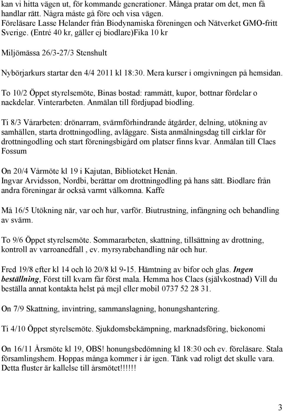 (Entré 40 kr, gäller ej biodlare)fika 10 kr Miljömässa 26/3-27/3 Stenshult Nybörjarkurs startar den 4/4 2011 kl 18:30. Mera kurser i omgivningen på hemsidan.