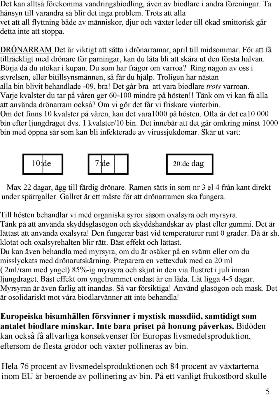 För att få tillräckligt med drönare för parningar, kan du låta bli att skära ut den första halvan. Börja då du utökar i kupan. Du som har frågor om varroa?