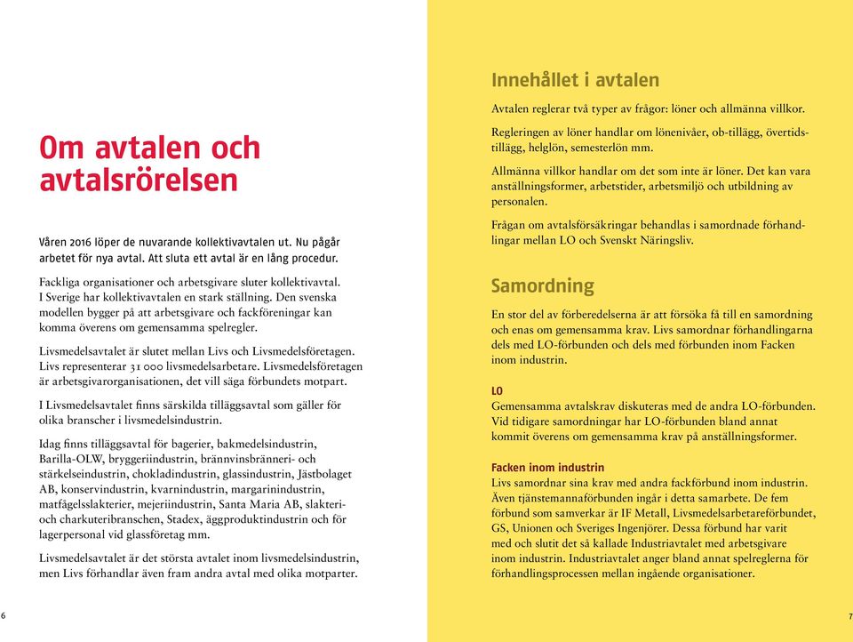 Den svenska modellen bygger på att arbetsgivare och fackföreningar kan komma överens om gemensamma spelregler. Livsmedelsavtalet är slutet mellan Livs och Livsmedelsföretagen.