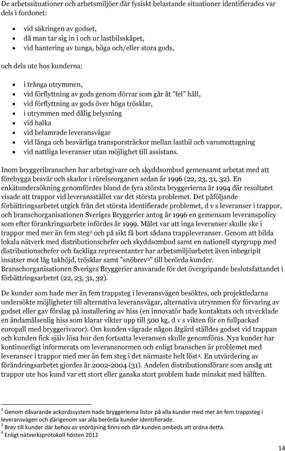 dålig belysning vid halka vid belamrade leveransvägar vid långa och besvärliga transporsträckor mellan lastbil och varumottagning vid nattliga leveranser utan möjlighet till assistans.