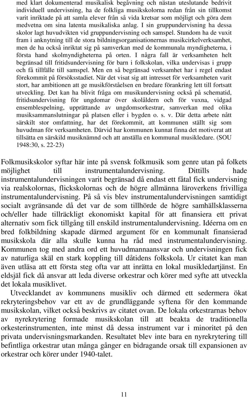 Stundom ha de vuxit fram i anknytning till de stora bildningsorganisationernas musikcirkelverksamhet, men de ha också inriktat sig på samverkan med de kommunala myndigheterna, i första hand