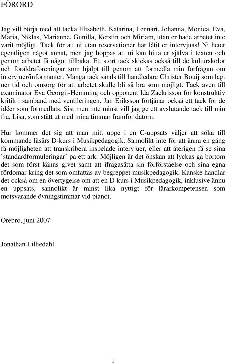 Ett stort tack skickas också till de kulturskolor och föräldraföreningar som hjälpt till genom att förmedla min förfrågan om intervjuer/informanter.