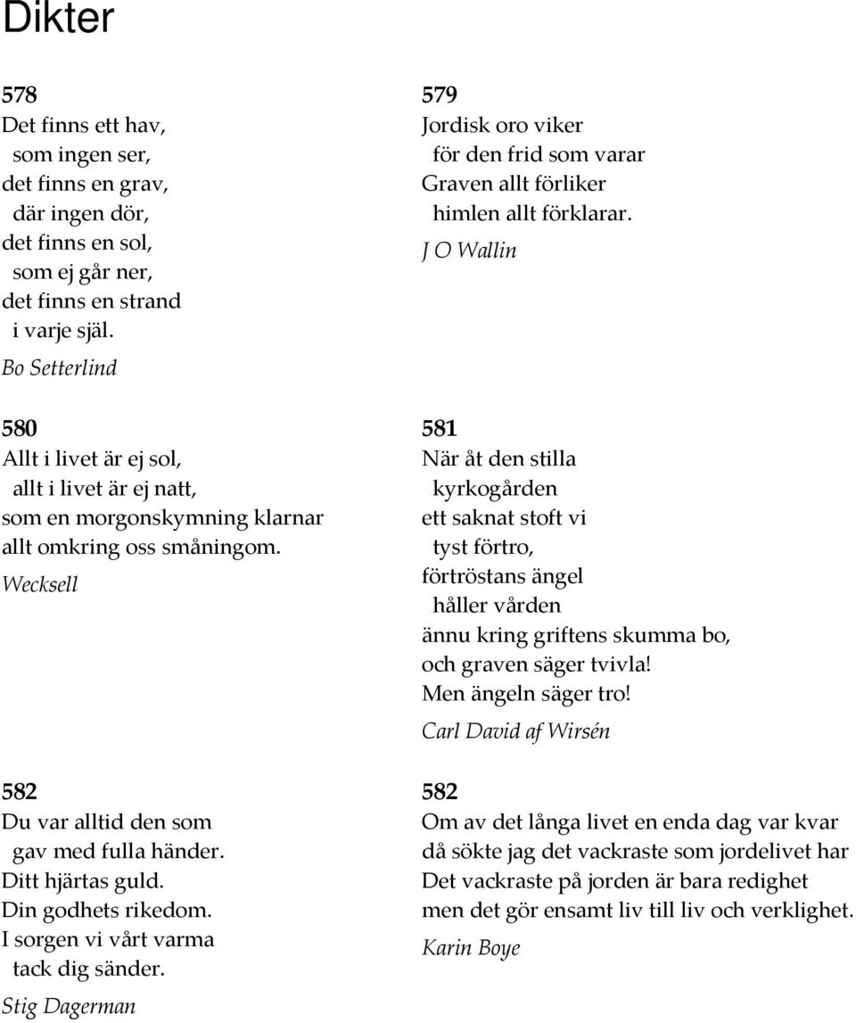 Din godhets rikedom. I sorgen vi vårt varma tack dig sänder. Stig Dagerman 579 Jordisk oro viker för den frid som varar Graven allt förliker himlen allt förklarar.