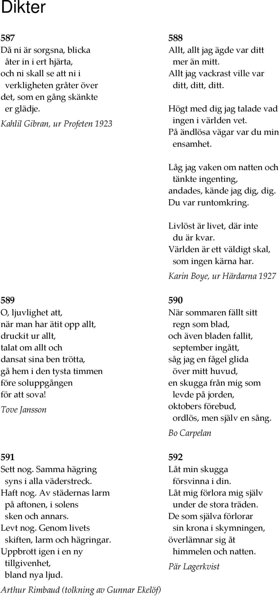 På ändlösa vägar var du min ensamhet. Låg jag vaken om natten och tänkte ingenting, andades, kände jag dig, dig. Du var runtomkring. Livlöst är livet, där inte du är kvar.