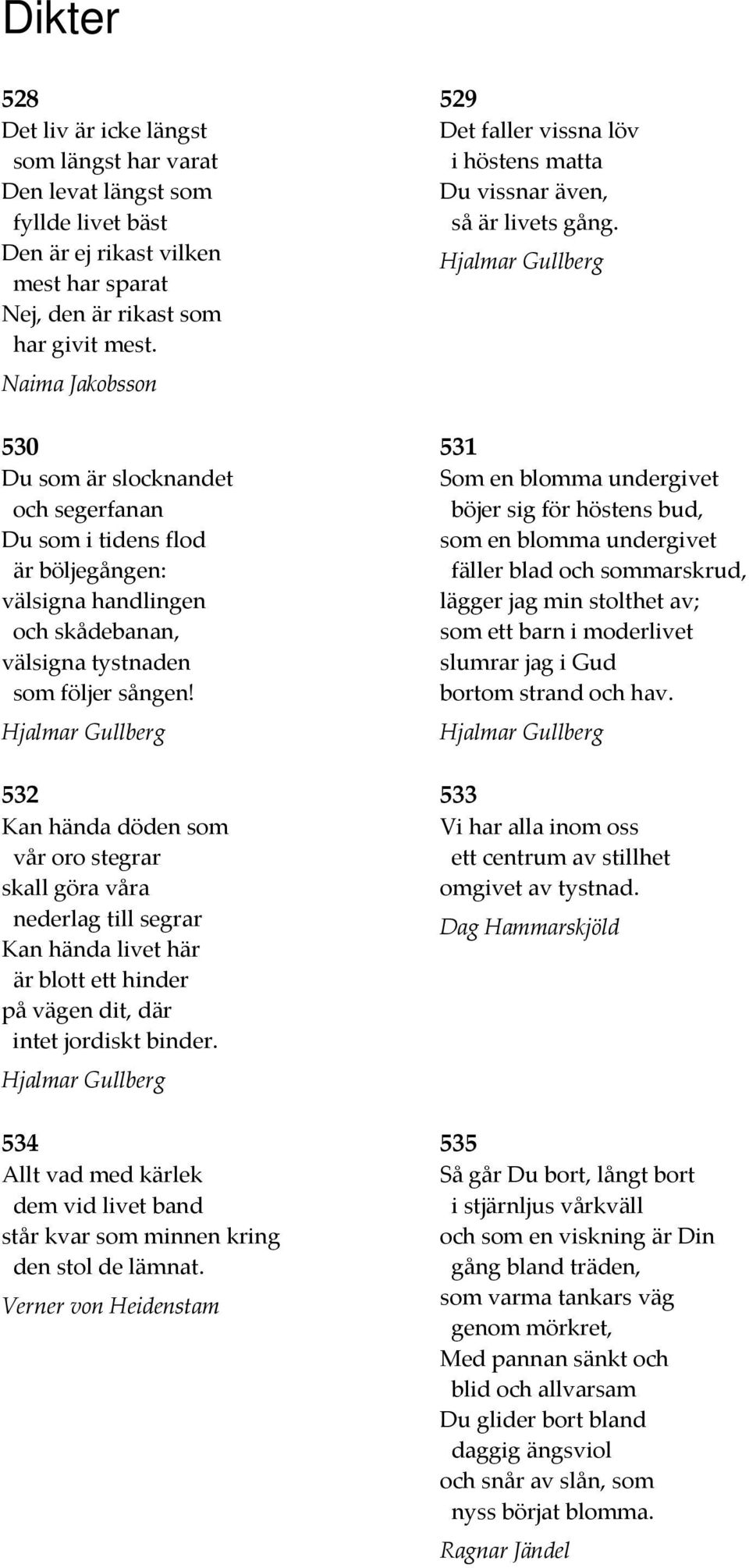 Hjalmar Gullberg 532 Kan hända döden som vår oro stegrar skall göra våra nederlag till segrar Kan hända livet här är blott ett hinder på vägen dit, där intet jordiskt binder.