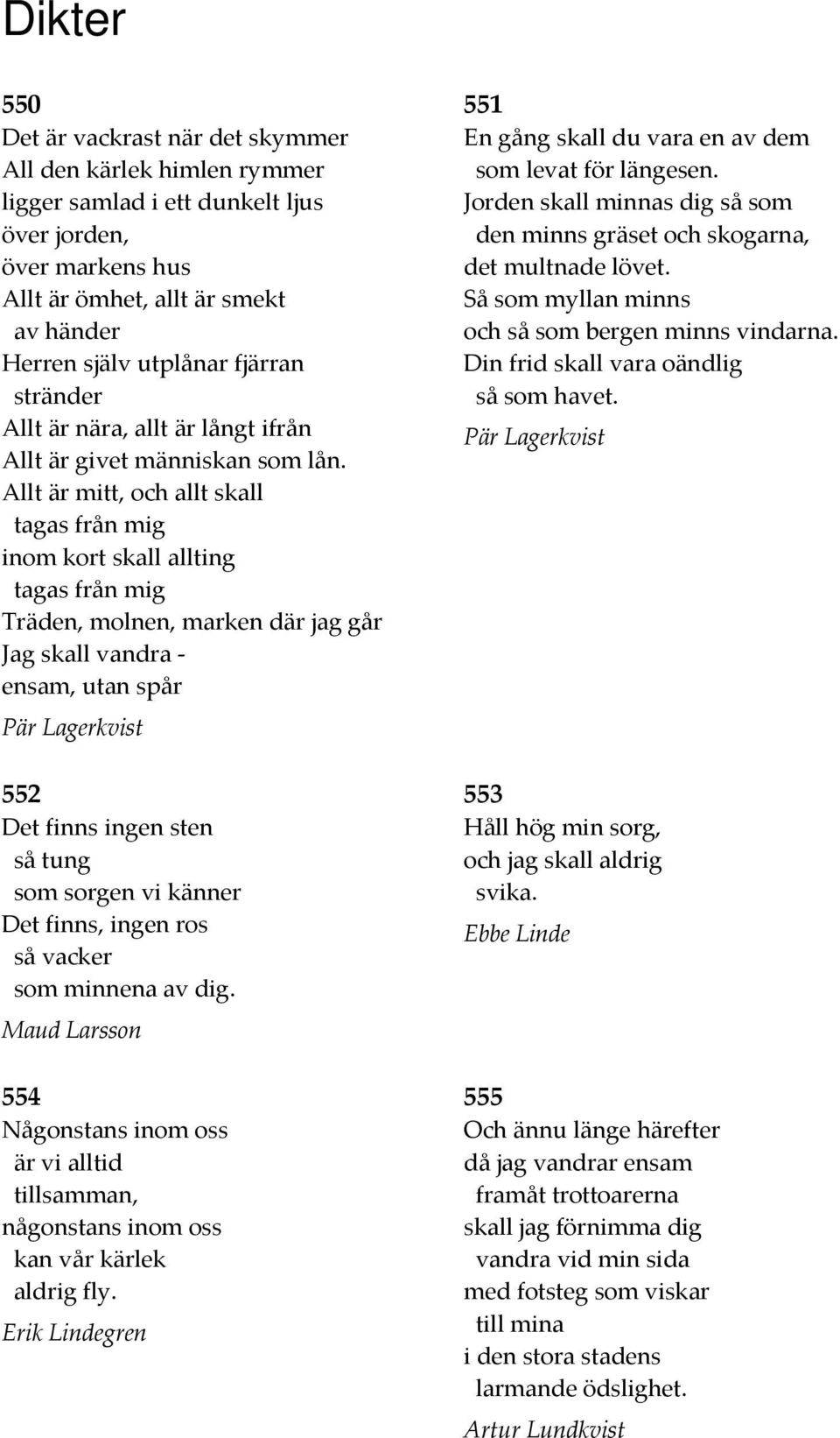 Allt är mitt, och allt skall tagas från mig inom kort skall allting tagas från mig Träden, molnen, marken där jag går Jag skall vandra ensam, utan spår 552 Det finns ingen sten så tung som sorgen vi