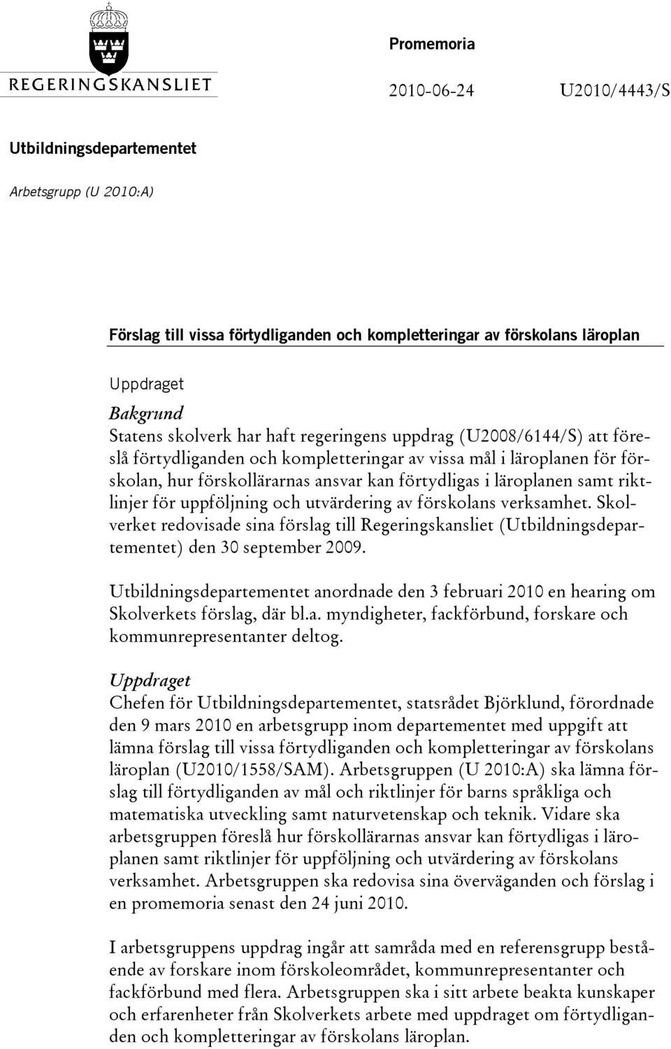 för uppföljning och utvärdering av förskolans verksamhet. Skolverket redovisade sina förslag till Regeringskansliet (Utbildningsdepartementet) den 30 september 2009.