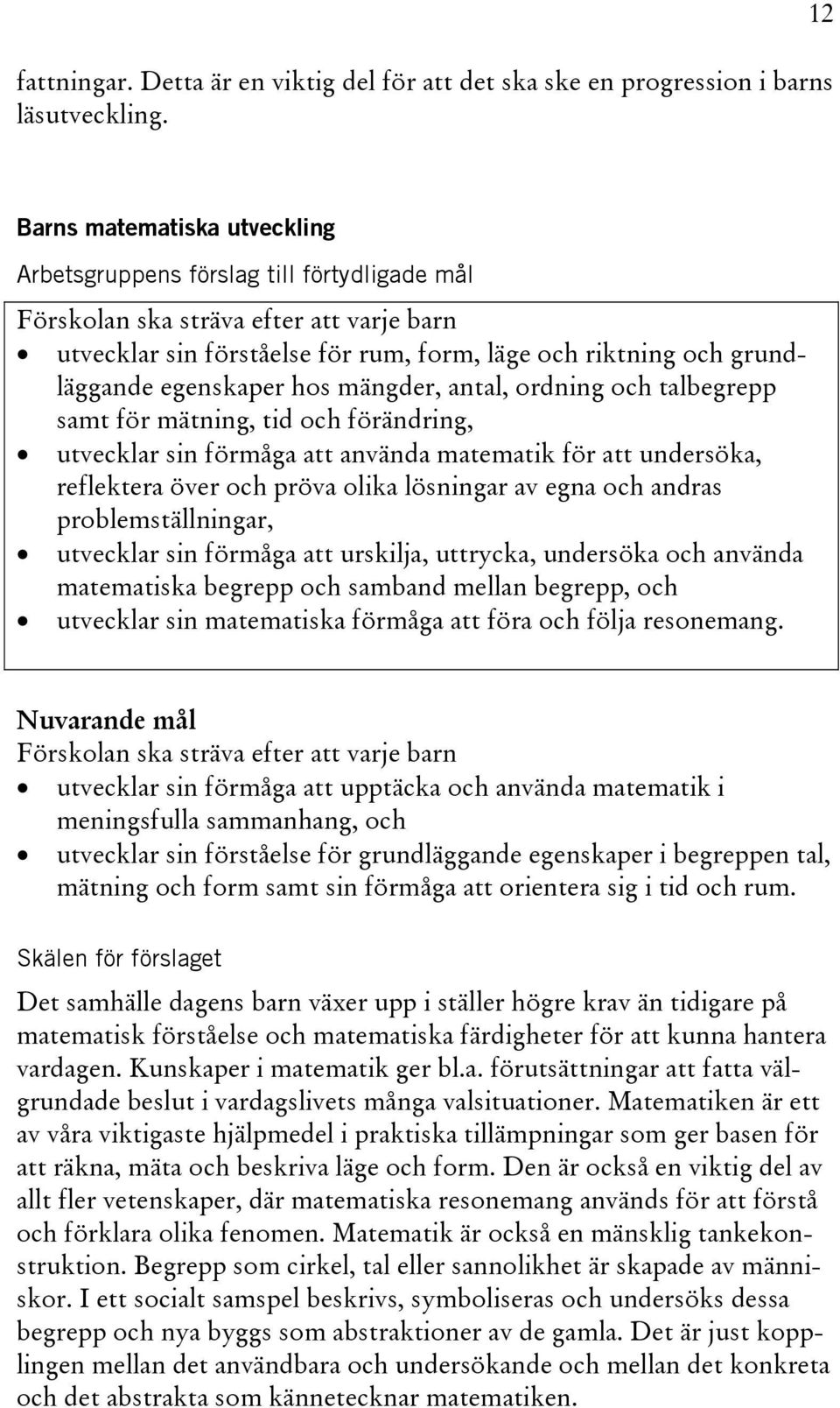 egenskaper hos mängder, antal, ordning och talbegrepp samt för mätning, tid och förändring, utvecklar sin förmåga att använda matematik för att undersöka, reflektera över och pröva olika lösningar av