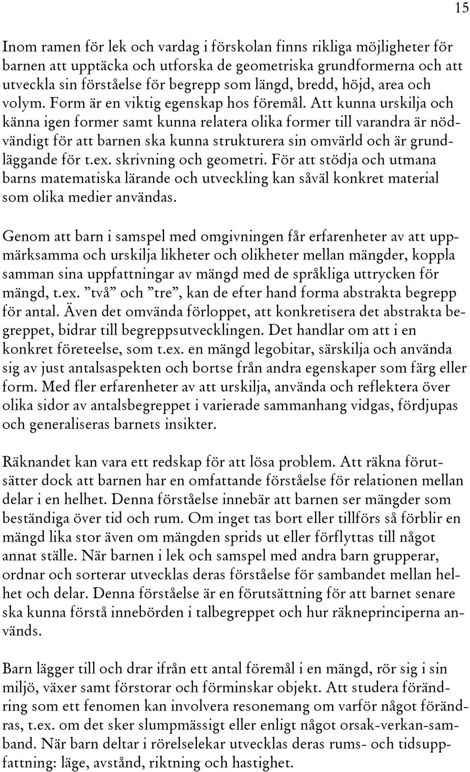 Att kunna urskilja och känna igen former samt kunna relatera olika former till varandra är nödvändigt för att barnen ska kunna strukturera sin omvärld och är grundläggande för t.ex.