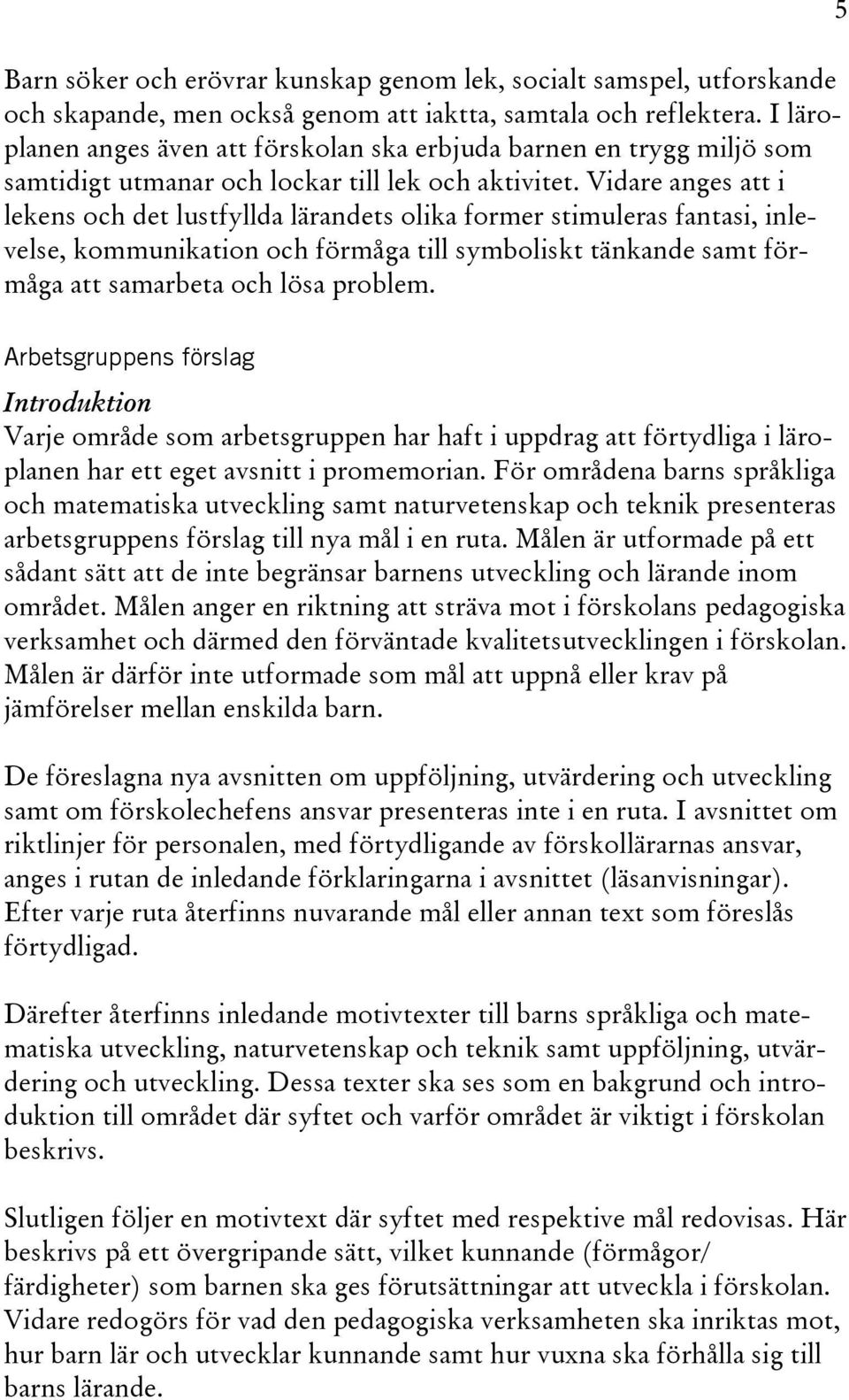 Vidare anges att i lekens och det lustfyllda lärandets olika former stimuleras fantasi, inlevelse, kommunikation och förmåga till symboliskt tänkande samt förmåga att samarbeta och lösa problem.