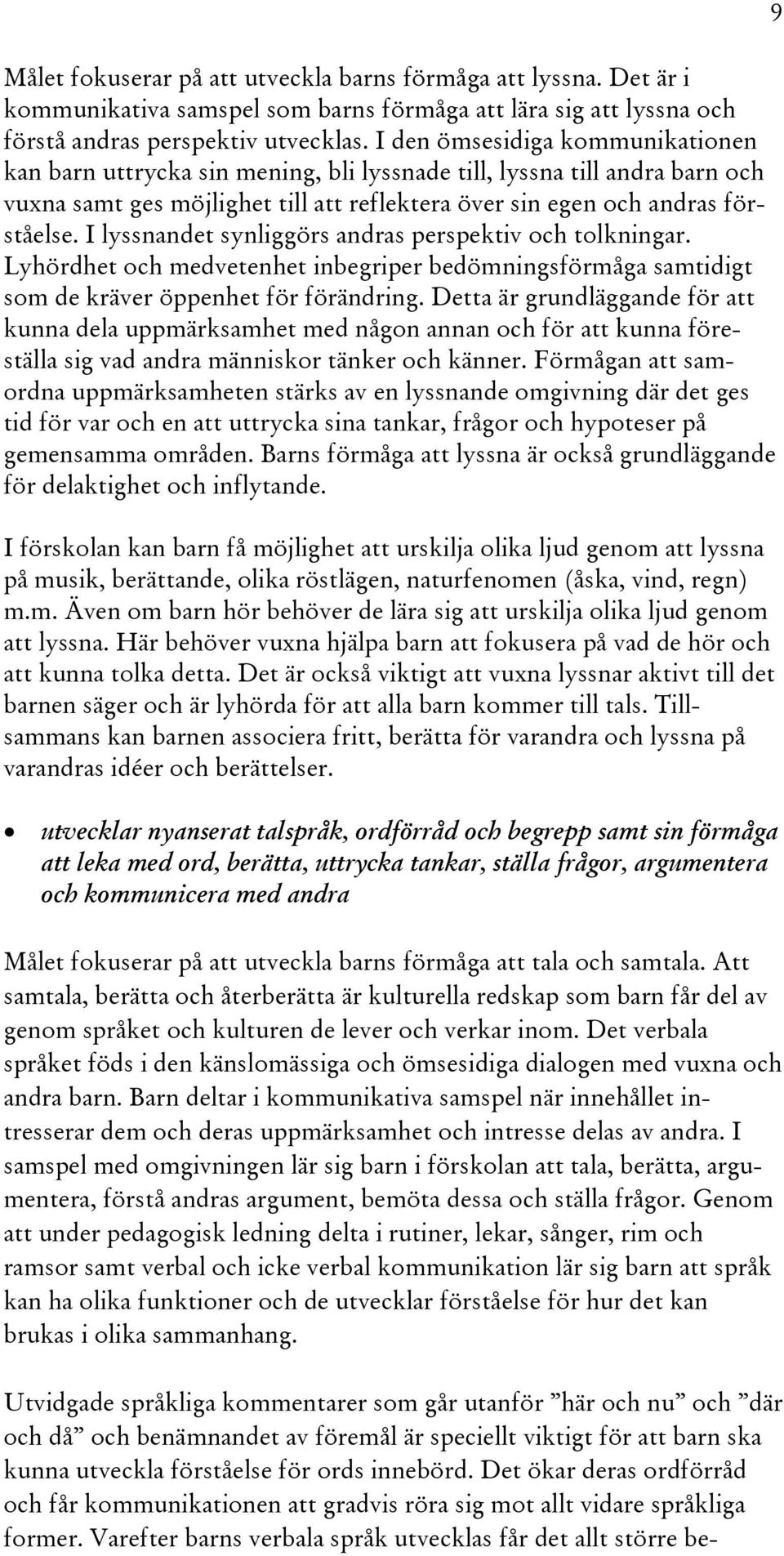 I lyssnandet synliggörs andras perspektiv och tolkningar. Lyhördhet och medvetenhet inbegriper bedömningsförmåga samtidigt som de kräver öppenhet för förändring.