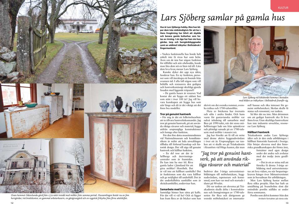 I sin ägo har han nio hus; gårdar, torp och herrgårdsbyggnader samt en utdömd träkyrka i Bollstabruk i Ångermanland. Ovan hemmet Odenslunda gård från 1770-talet inredd med möbler från samma period.