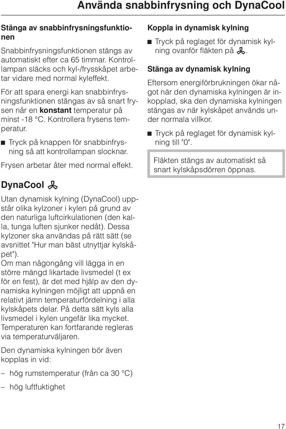 Kontrollera frysens temperatur. ^ Tryck på knappen för snabbinfrysning så att kontrollampan slocknar. Frysen arbetar åter med normal effekt.