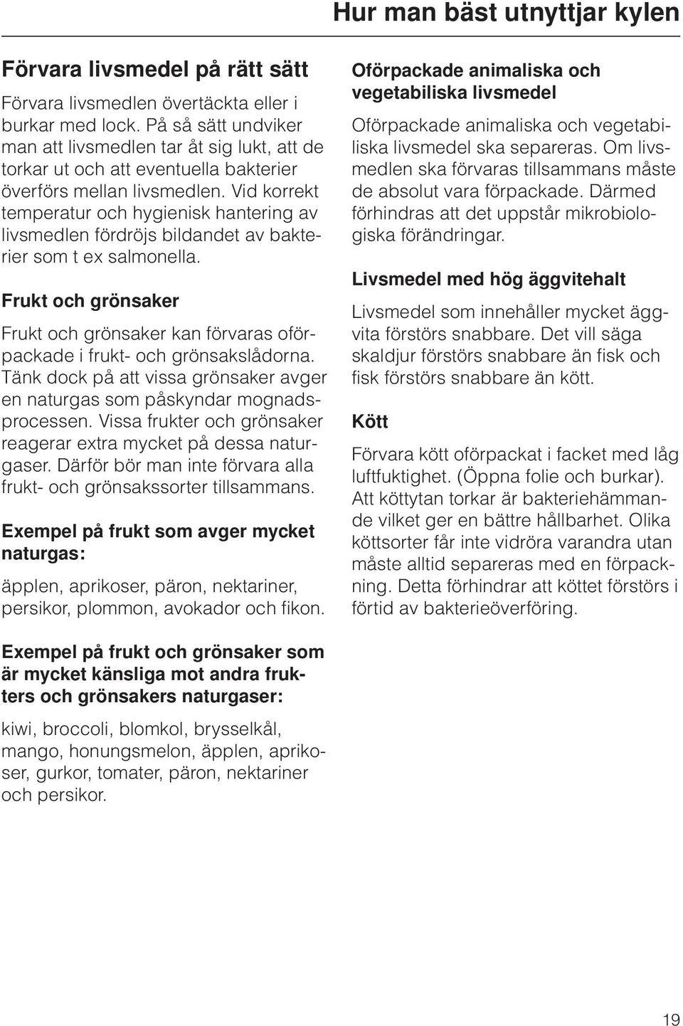 Vid korrekt temperatur och hygienisk hantering av livsmedlen fördröjs bildandet av bakterier som t ex salmonella.