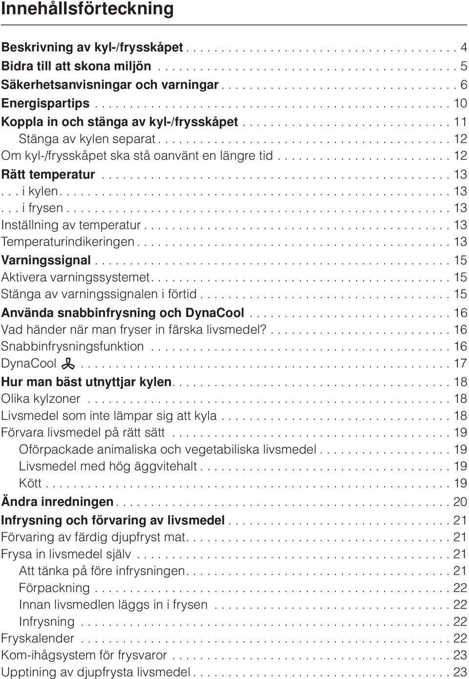 ......................................... 12 Om kyl-/frysskåpet ska stå oanvänt en längre tid......................... 12 Rätt temperatur.................................................. 13... i kylen.