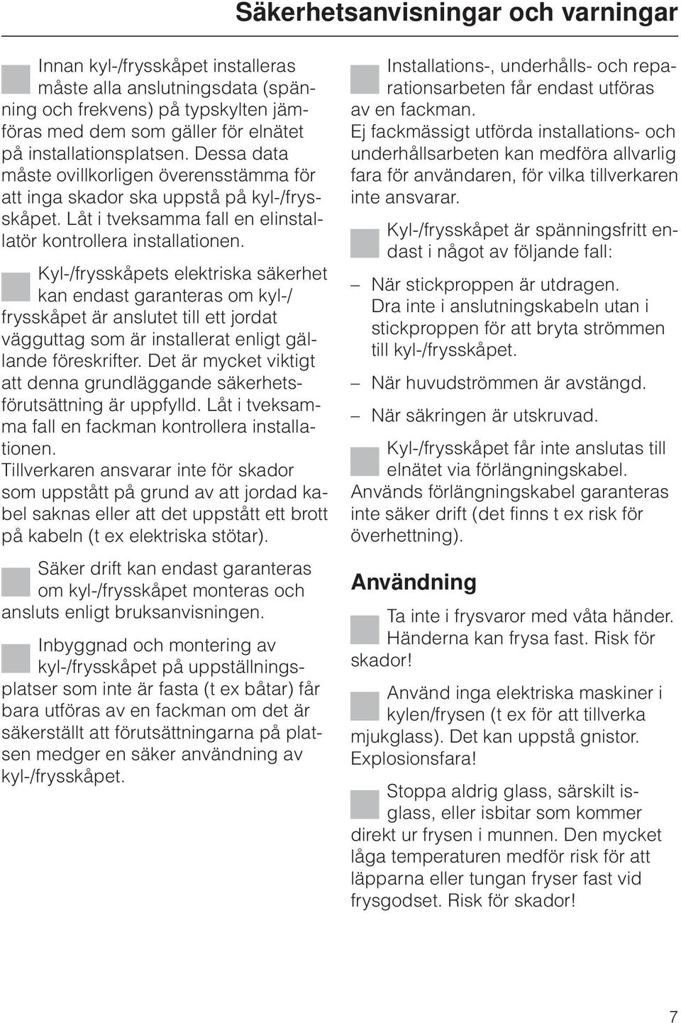 Kyl-/frysskåpets elektriska säkerhet kan endast garanteras om kyl-/ frysskåpet är anslutet till ett jordat vägguttag som är installerat enligt gällande föreskrifter.