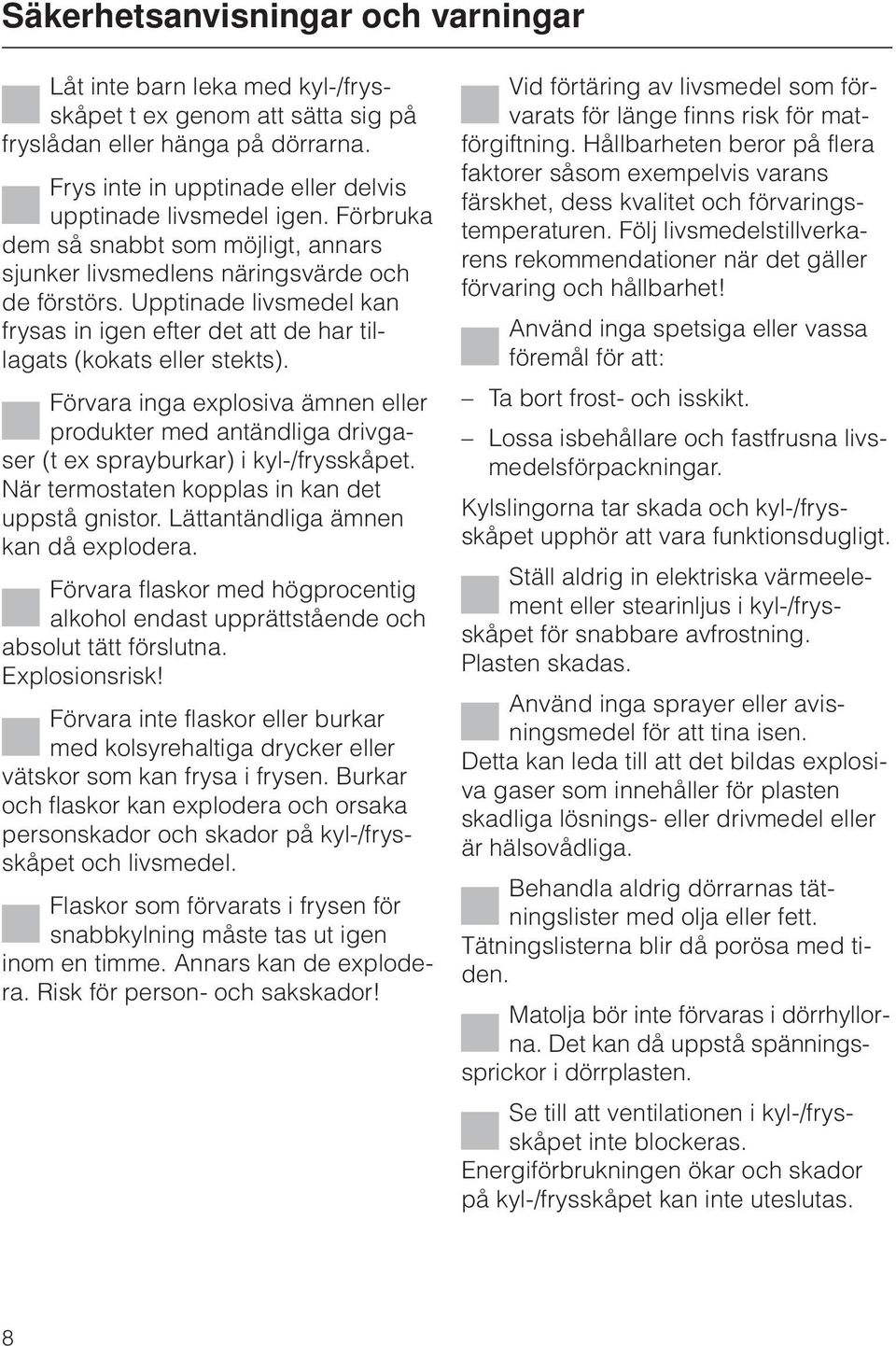 Förvara inga explosiva ämnen eller produkter med antändliga drivgaser (t ex sprayburkar) i kyl-/frysskåpet. När termostaten kopplas in kan det uppstå gnistor. Lättantändliga ämnen kan då explodera.