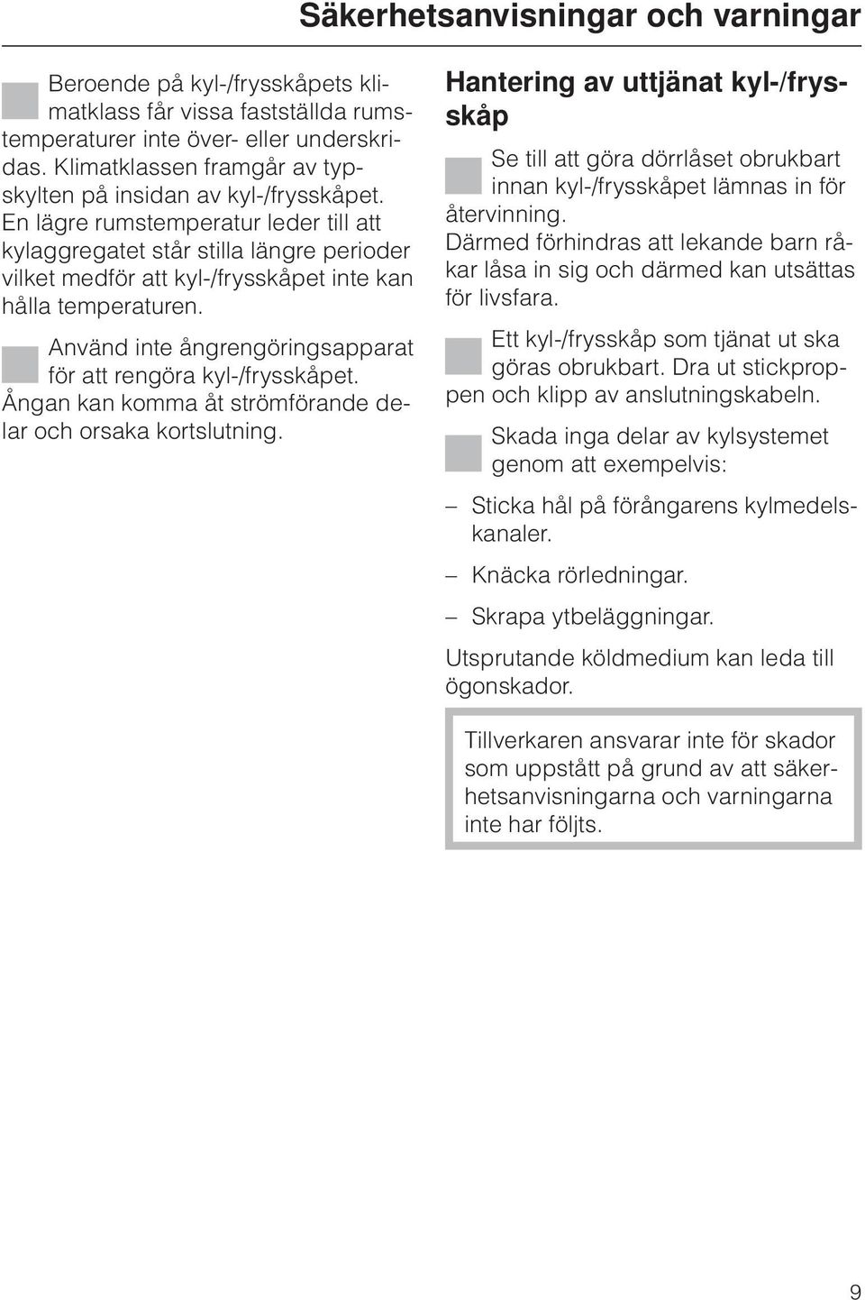 En lägre rumstemperatur leder till att kylaggregatet står stilla längre perioder vilket medför att kyl-/frysskåpet inte kan hålla temperaturen.