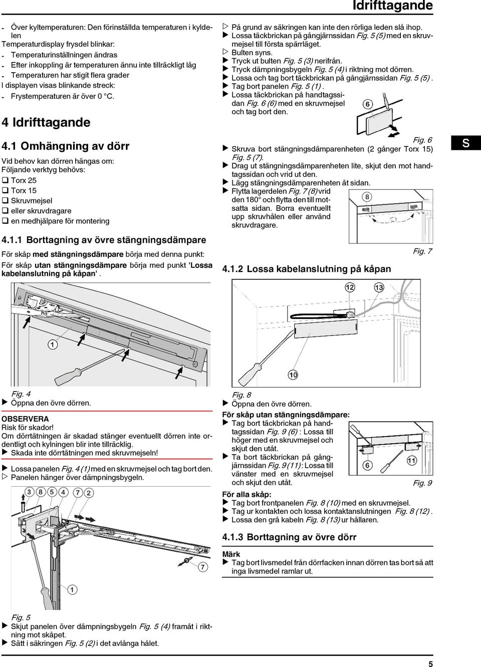 1 Omhängning av dörr Vid behov kan dörren hängas om: Följande verktyg behövs: q Torx 25 q Torx 15 q Skruvmejsel q eller skruvdragare q en medhjälpare för montering 4.1.1 Borttagning av övre stängningsdämpare För skåp med stängningsdämpare börja med denna punkt: För skåp utan stängningsdämpare börja med punkt 'Lossa kabelanslutning på kåpan'.