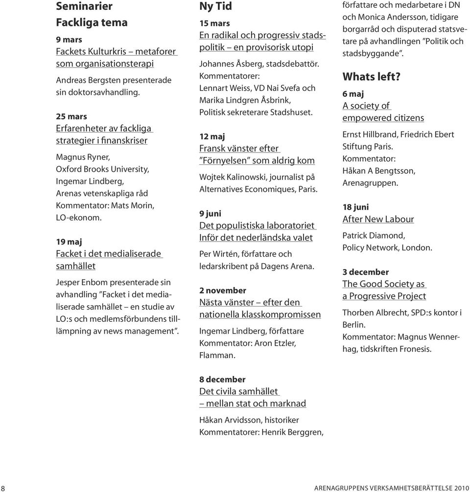 19 maj Facket i det medialiserade samhället Jesper Enbom presenterade sin avhandling Facket i det medialiserade samhället en studie av LO:s och medlemsförbundens tilllämpning av news management.