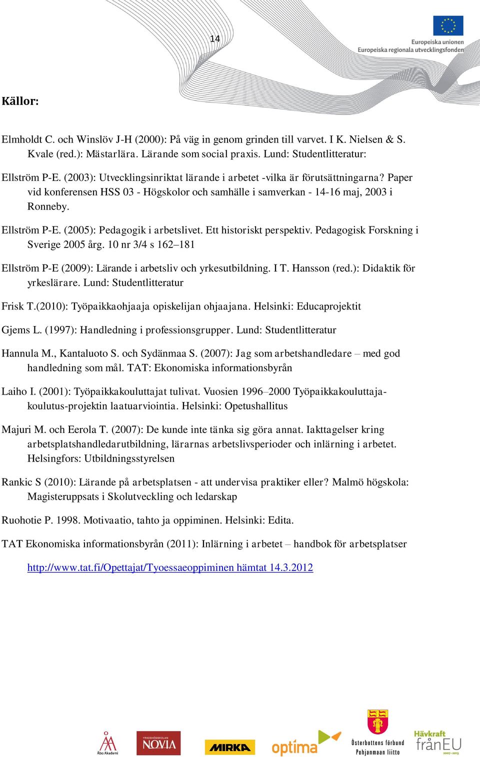 (2005): Pedagogik i arbetslivet. Ett historiskt perspektiv. Pedagogisk Forskning i Sverige 2005 årg. 10 nr 3/4 s 162 181 Ellström P-E (2009): Lärande i arbetsliv och yrkesutbildning. I T.