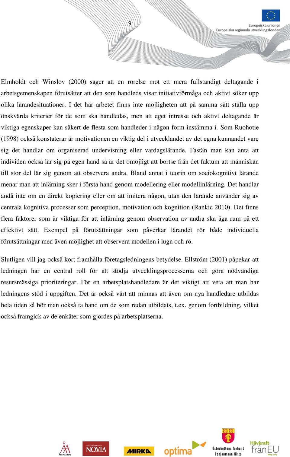 I det här arbetet finns inte möjligheten att på samma sätt ställa upp önskvärda kriterier för de som ska handledas, men att eget intresse och aktivt deltagande är viktiga egenskaper kan säkert de