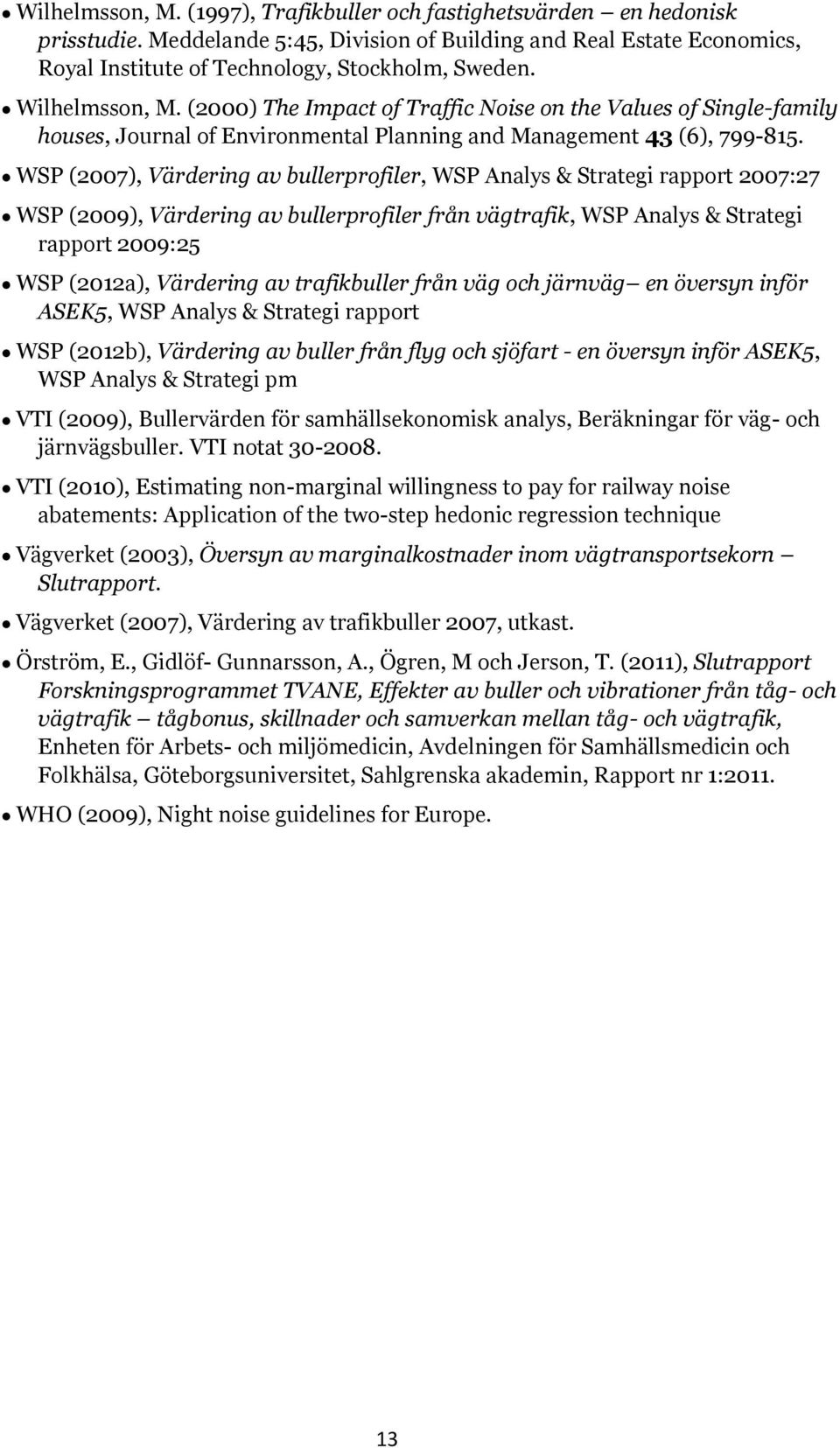 WSP (2007), Värdering av bullerprofiler, WSP Analys & Strategi rapport 2007:27 WSP (2009), Värdering av bullerprofiler från vägtrafik, WSP Analys & Strategi rapport 2009:25 WSP (2012a), Värdering av