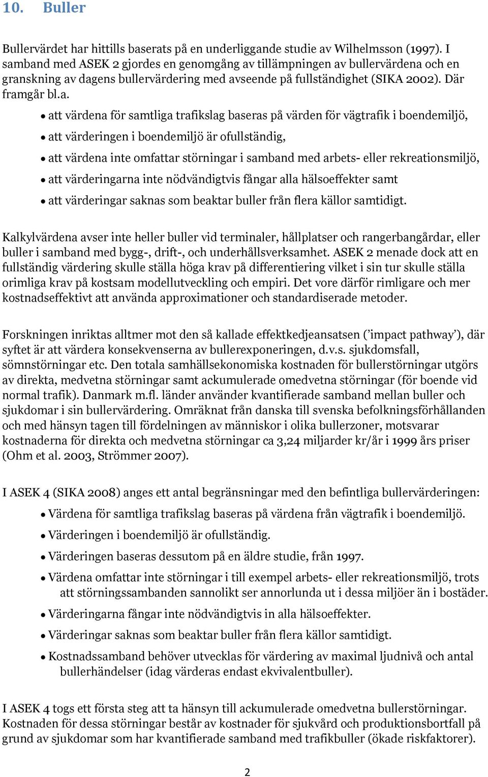 samtliga trafikslag baseras på värden för vägtrafik i boendemiljö, att värderingen i boendemiljö är ofullständig, att värdena inte omfattar störningar i samband med arbets- eller rekreationsmiljö,