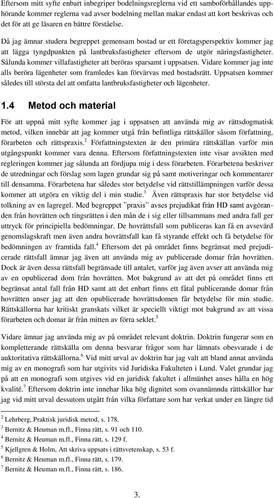 Sålunda kommer villafastigheter att beröras sparsamt i uppsatsen. Vidare kommer jag inte alls beröra lägenheter som framledes kan förvärvas med bostadsrätt.