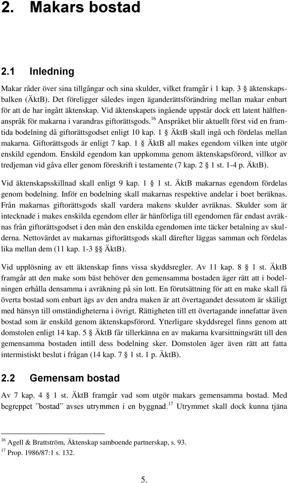 Vid äktenskapets ingående uppstår dock ett latent hälftenanspråk för makarna i varandras giftorättsgods. 16 Anspråket blir aktuellt först vid en framtida bodelning då giftorättsgodset enligt 10 kap.