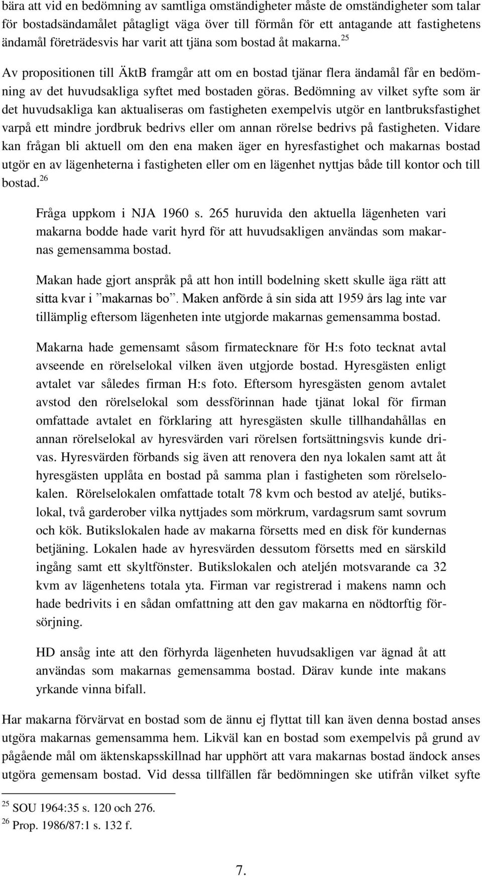 Bedömning av vilket syfte som är det huvudsakliga kan aktualiseras om fastigheten exempelvis utgör en lantbruksfastighet varpå ett mindre jordbruk bedrivs eller om annan rörelse bedrivs på