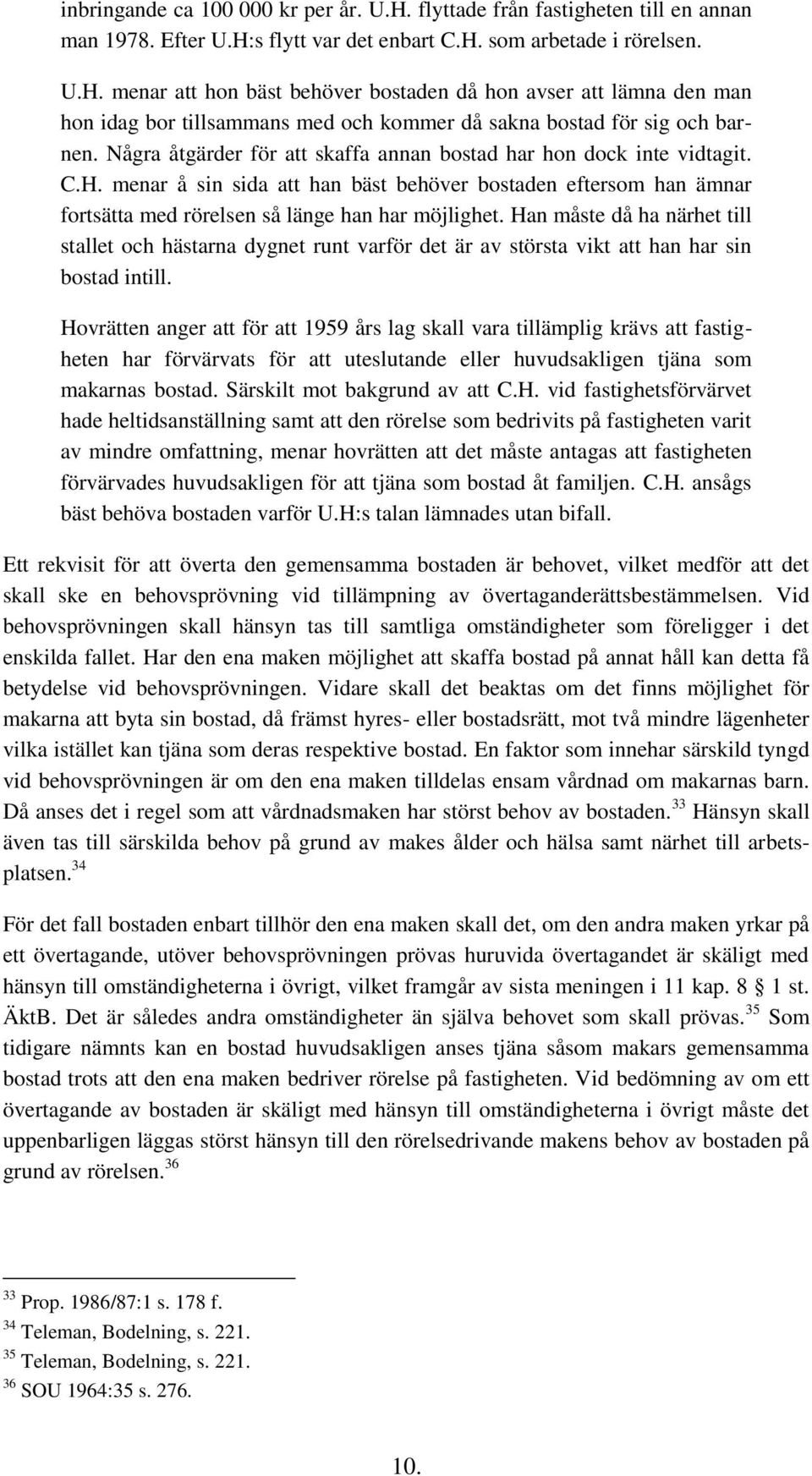 Han måste då ha närhet till stallet och hästarna dygnet runt varför det är av största vikt att han har sin bostad intill.