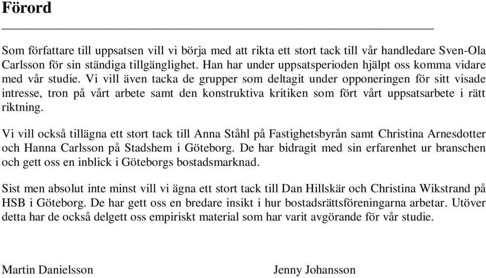 Vi vill även tacka de grupper som deltagit under opponeringen för sitt visade intresse, tron på vårt arbete samt den konstruktiva kritiken som fört vårt uppsatsarbete i rätt riktning.