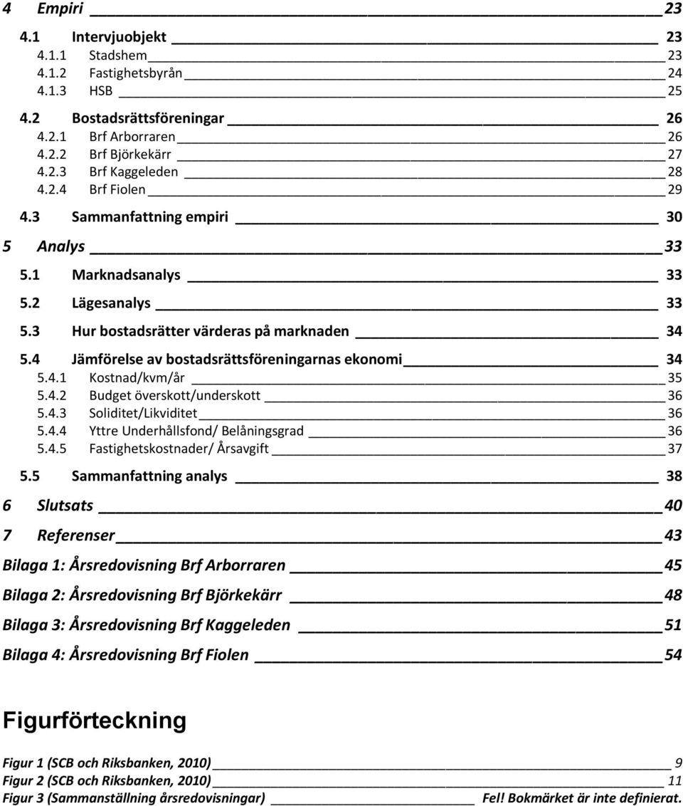 4.2 Budget överskott/underskott 36 5.4.3 Soliditet/Likviditet 36 5.4.4 Yttre Underhållsfond/ Belåningsgrad 36 5.4.5 Fastighetskostnader/ Årsavgift 37 5.