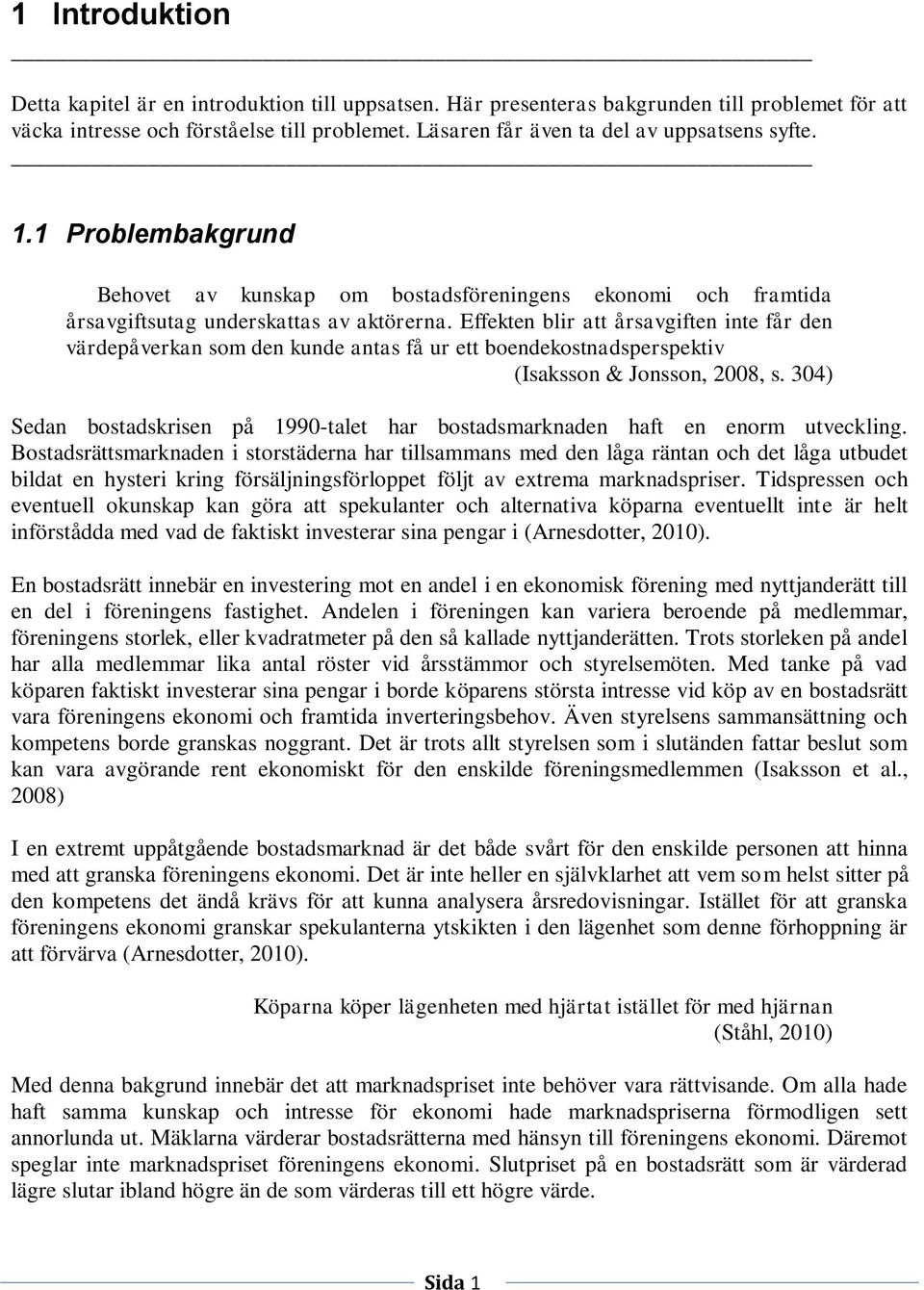 Effekten blir att årsavgiften inte får den värdepåverkan som den kunde antas få ur ett boendekostnadsperspektiv (Isaksson & Jonsson, 2008, s.