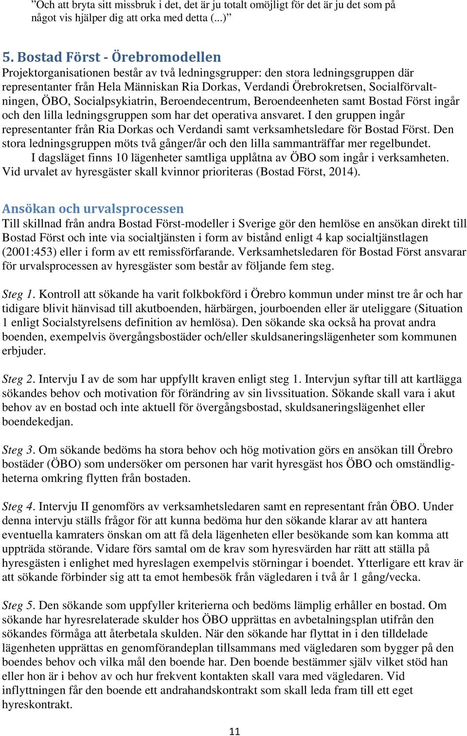 Socialförvaltningen, ÖBO, Socialpsykiatrin, Beroendecentrum, Beroendeenheten samt Bostad Först ingår och den lilla ledningsgruppen som har det operativa ansvaret.