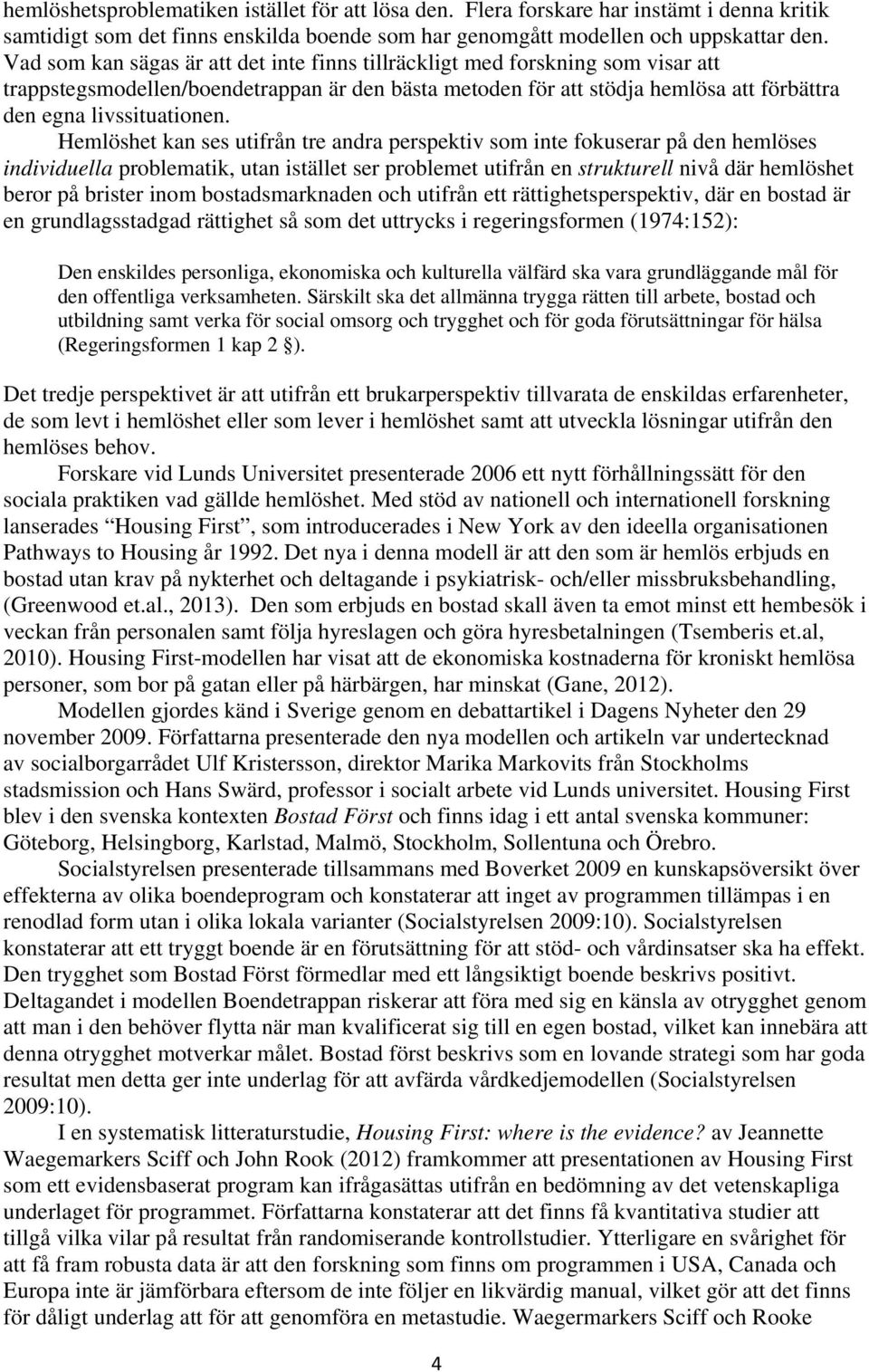 Hemlöshet kan ses utifrån tre andra perspektiv som inte fokuserar på den hemlöses individuella problematik, utan istället ser problemet utifrån en strukturell nivå där hemlöshet beror på brister inom