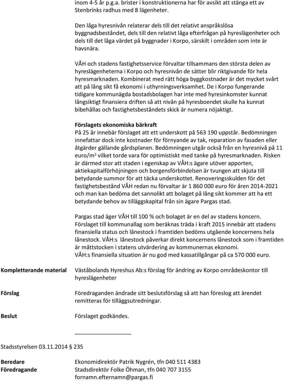 som inte är havsnära. VÅH och stadens fastighetsservice förvaltar tillsammans den största delen av na i Korpo och hyresnivån de sätter blir riktgivande för hela hyresmarknaden.