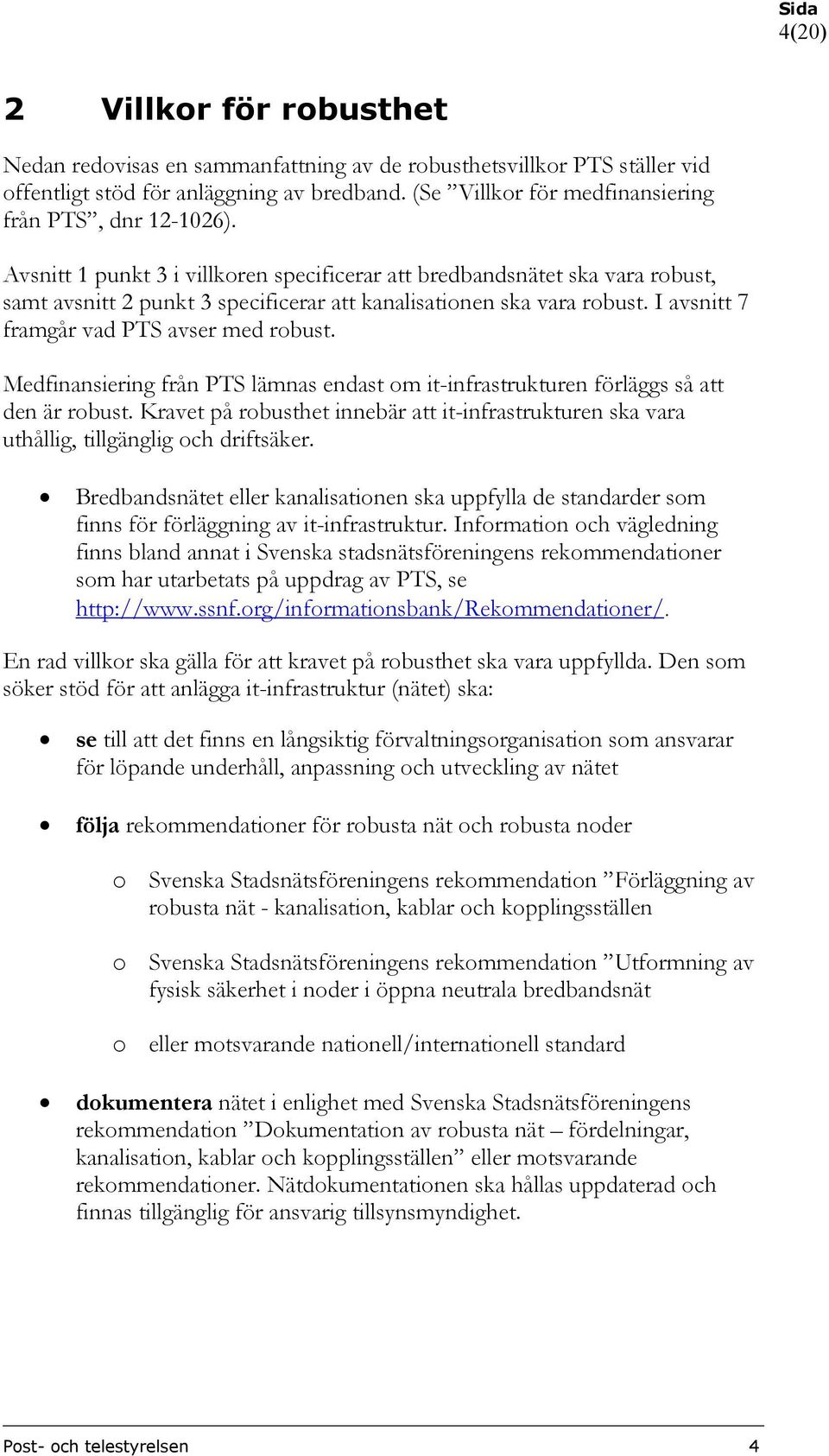 Avsnitt 1 punkt 3 i villkoren specificerar att bredbandsnätet ska vara robust, samt avsnitt 2 punkt 3 specificerar att kanalisationen ska vara robust. I avsnitt 7 framgår vad PTS avser med robust.