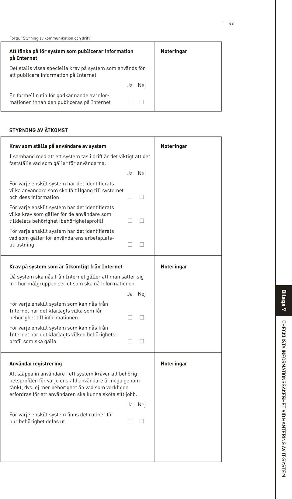 En formell rutin för godkännande av informationen innan den publiceras på Internet Styrning av åtkomst Krav som ställs på användare av system I samband med att ett system tas i drift är det viktigt