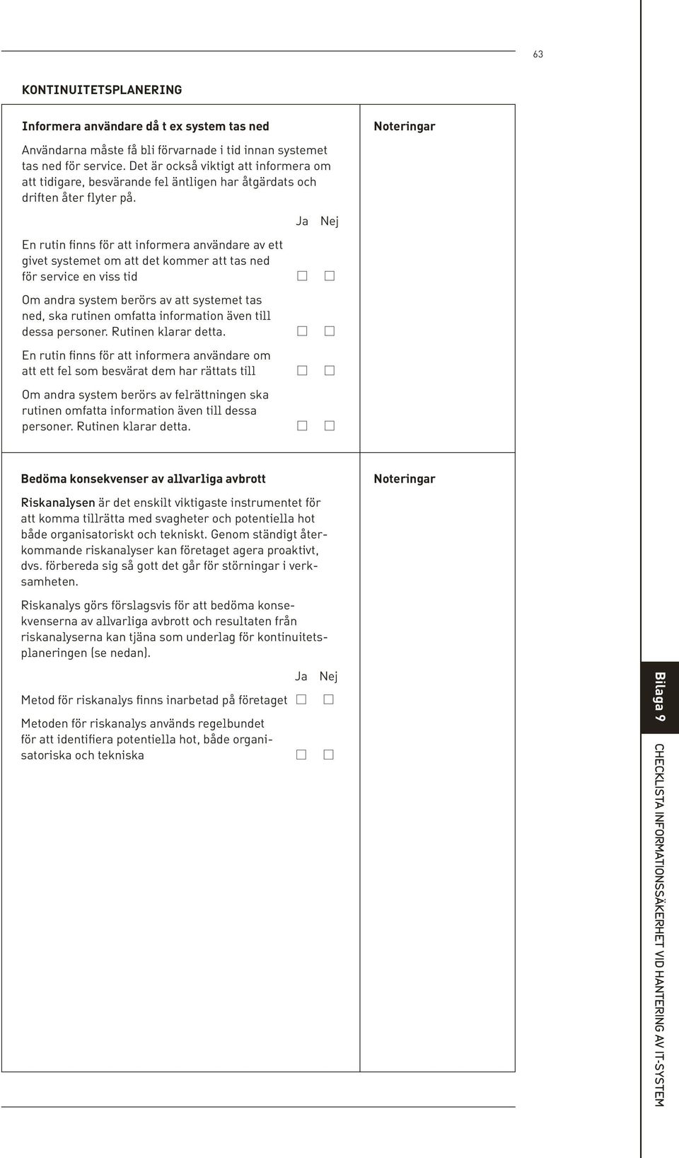 En rutin finns för att informera användare av ett givet systemet om att det kommer att tas ned för service en viss tid Om andra system berörs av att systemet tas ned, ska rutinen omfatta information