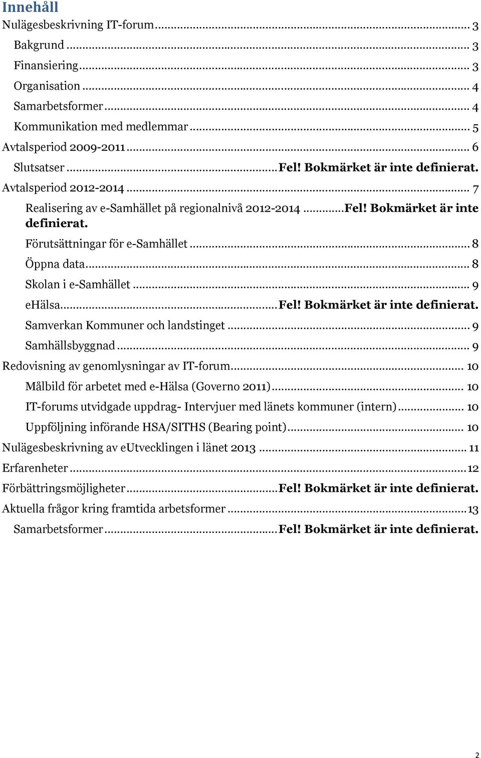 .. 8 Skolan i e-samhället... 9 ehälsa... Fel! Bokmärket är inte definierat. Samverkan Kommuner och landstinget... 9 Samhällsbyggnad... 9 Redovisning av genomlysningar av IT-forum.