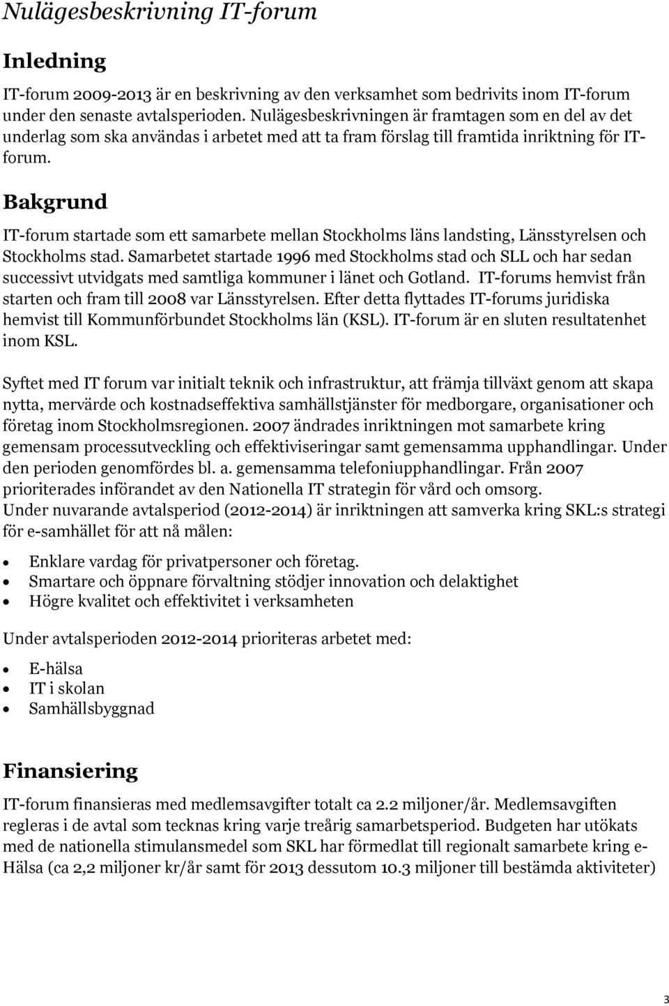 Bakgrund IT-forum startade som ett samarbete mellan Stockholms läns landsting, Länsstyrelsen och Stockholms stad.