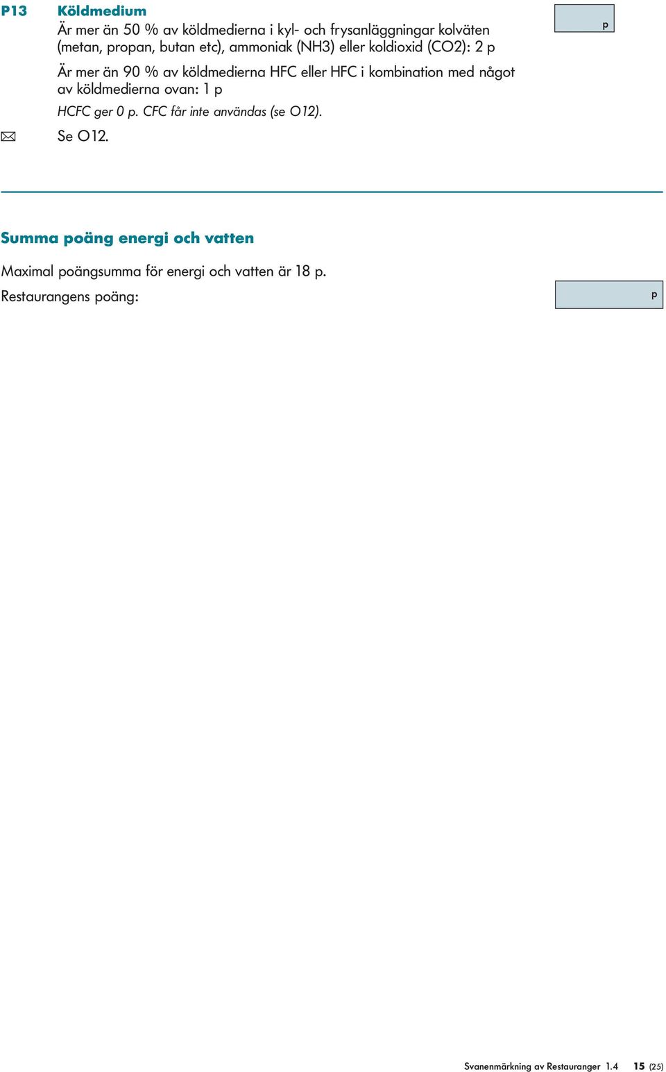 av köldmedierna ovan: 1 ( Se O12. HCFC ger 0. CFC får inte användas (se O12).