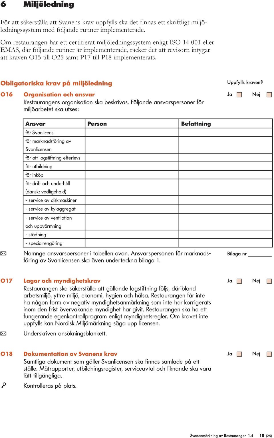 imlementerats. Obligatoriska krav å miljöledning Ufylls kraven? O16 Organisation och ansvar Restaurangens organisation ska beskrivas.